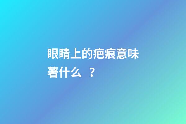 眼睛上的疤痕意味著什么？